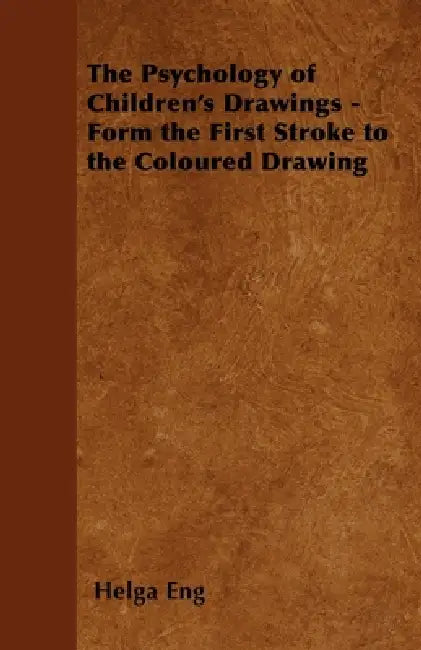 The Psychology of Children's Drawings - Form the First Stroke to the Coloured Drawing by Helga Eng