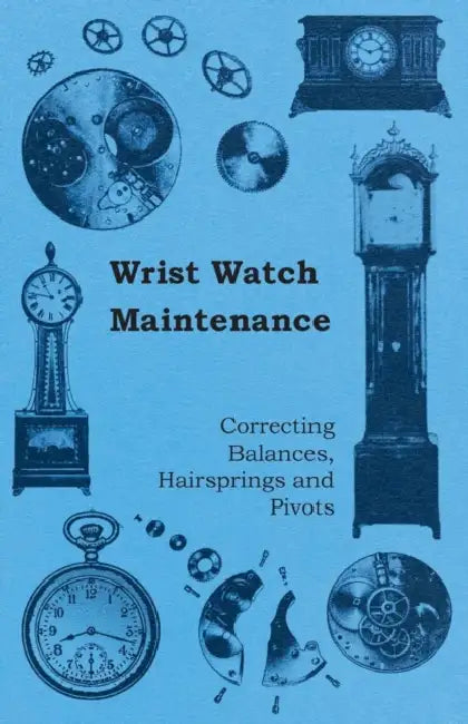 Wrist Watch Maintenance - Correcting Balances, Hairsprings and Pivots by Anon