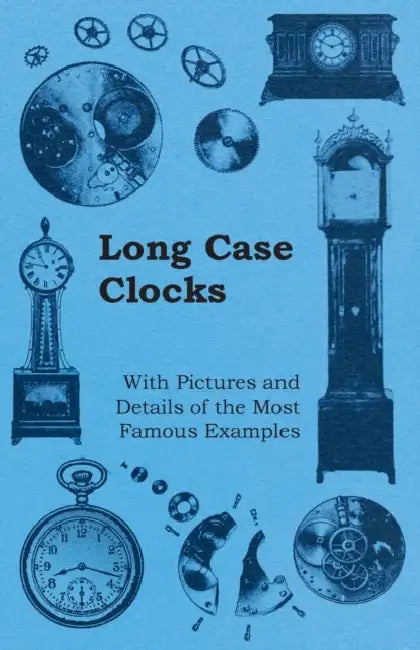 Long Case Clocks - With Pictures and Details of the Most Famous Examples by Anon