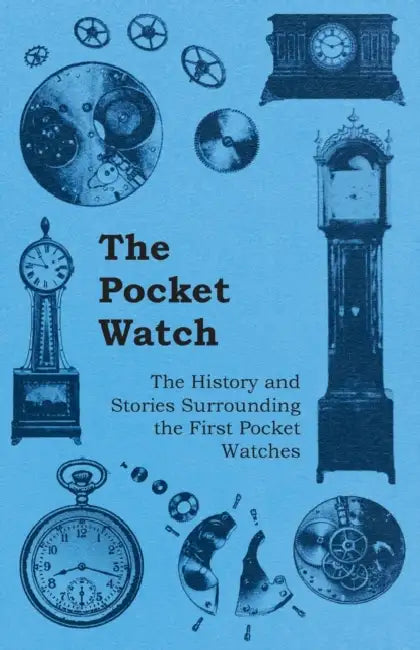 The Pocket Watch - The History and Stories Surrounding the First Pocket Watches by Anon