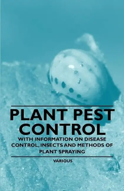 Plant Pest Control - With Information on Disease Control Insects and Methods of Plant Sprayin by Various