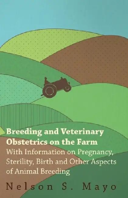 Breeding and Veterinary Obstetrics on the Farm - With Information on Pregnancy, Sterility, Birth and Other Aspects of Animal Breeding by Nelson S. Mayo