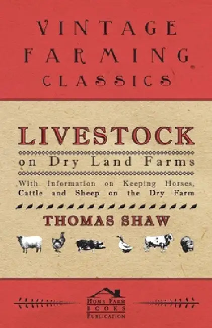 Livestock on Dry Land Farms - With Information on Keeping Horses, Cattle and Sheep on the Dry Farm by Thomas Shaw