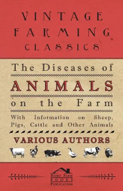 The Diseases of Animals on the Farm - With Information on Sheep, Pigs, Cattle and Other Animals by Various