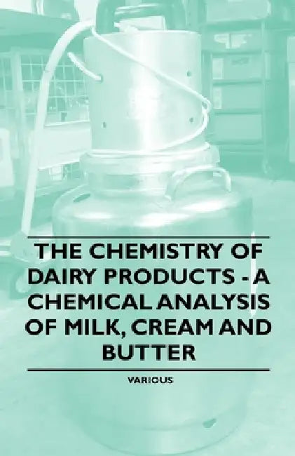 The Chemistry of Dairy Products - A Chemical Analysis of Milk, Cream and Butter by Various