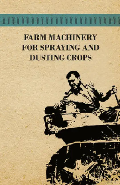 Farm Machinery for Spraying and Dusting Crops by Various Authors
