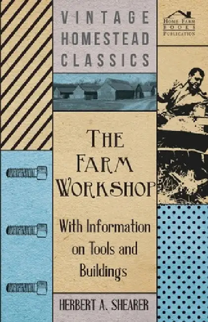 The Farm Workshop - With Information on Tools and Buildings by Herbert A. Shearer