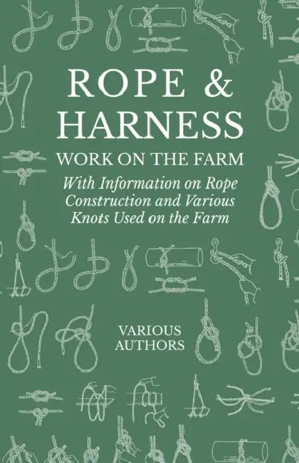 Rope and Harness Work on the Farm - With Information on Rope Construction and Various Knots Used on the Farm by Various Authors