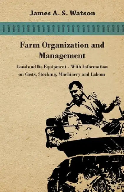 Farm Organization and Management - Land and Its Equipment - With Information on Costs, Stocking, Machinery and Labour by Various