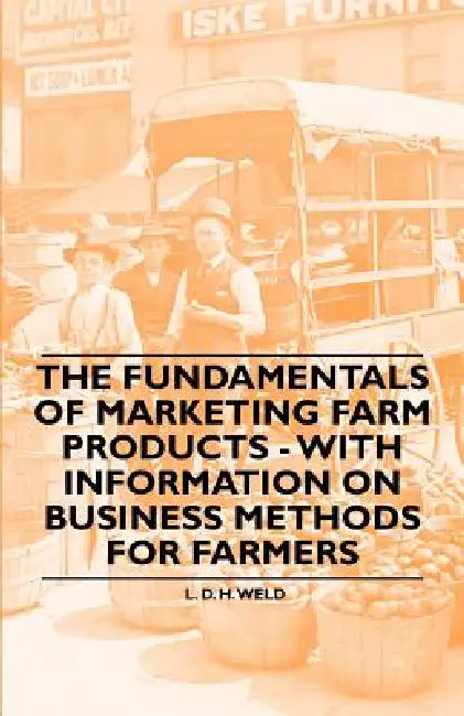The Fundamentals of Marketing Farm Products - With Information on Business Methods for Farmers by L. D. H. Weld