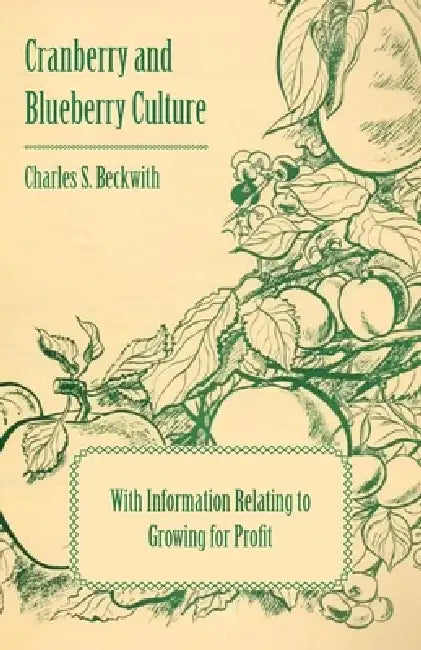 Cranberry and Blueberry Culture - With Information Relating to Growing for Profit by Various, Charles S. Beckwith