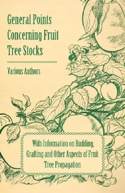 General Points Concerning Fruit Tree Stocks - With Information on Budding, Grafting and Other Aspects of Fruit Tree Propagation by Various