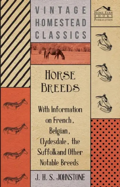 Horse Breeds - With Information on French, Belgian, Clydesdale, the Suffolk and Other Notable Breeds by J. H. S. Johnstone