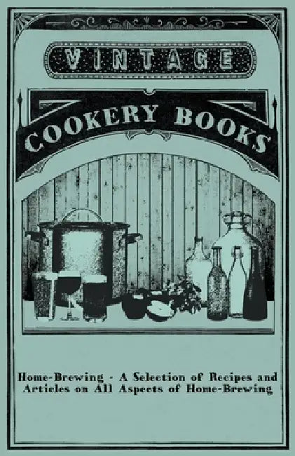 Home-Brewing - A Selection of Recipes and Articles on All Aspects of Home-Brewing by Anon