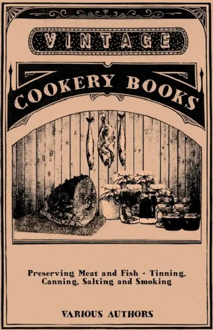 Preserving Meat and Fish - Tinning, Canning, Salting and Smoking by Various