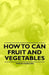 How to Can Fruit and Vegetables by Marion Harris Neil