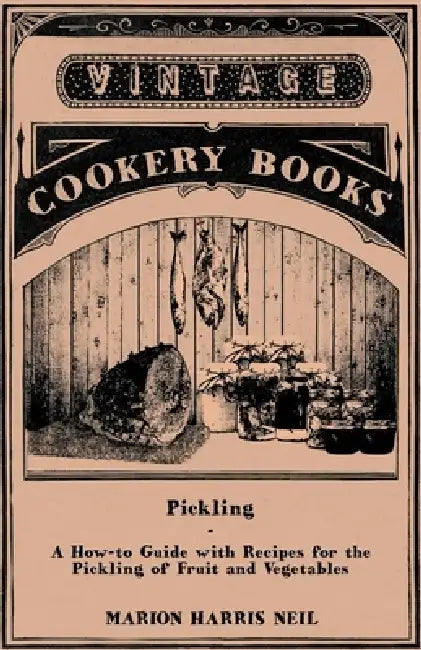 Pickling - A How-To Guide with Recipes for the Pickling of Fruit and Vegetables by Marion Harris Neil