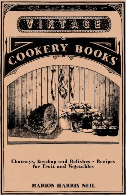 Chutneys, Ketchup and Relishes - Recipes for Fruit and Vegetables by Marion Harris Neil