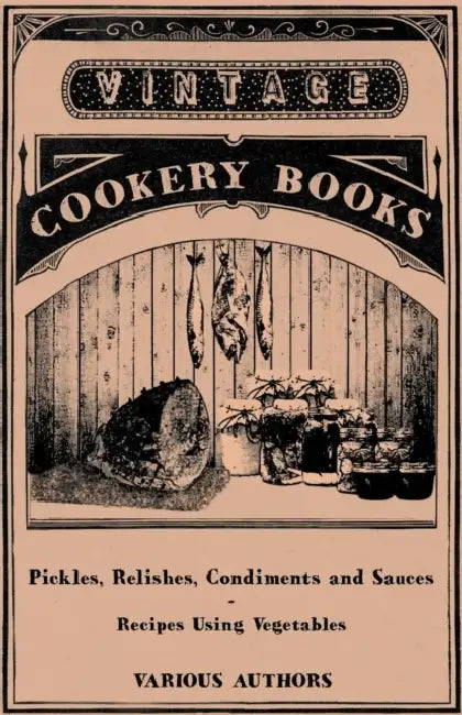 Pickles, Relishes, Condiments and Sauces - Recipes Using Vegetables by Various