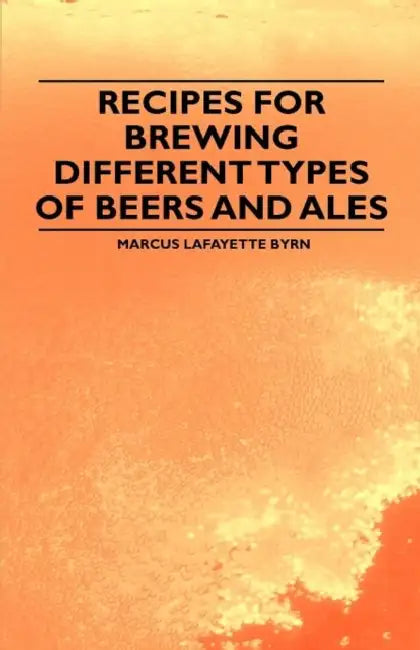 Recipes for Brewing Different Types of Beers and Ales by Marcus Lafayette Byrn