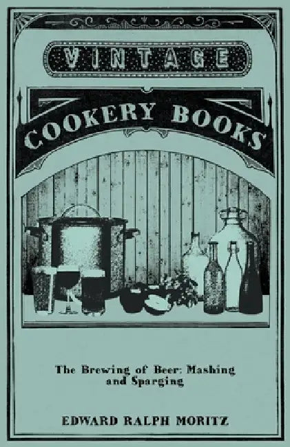 The Brewing of Beer: Mashing and Sparging by Edward Ralph Moritz