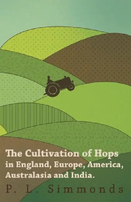 The Cultivation of Hops in England, Europe, America, Australasia and India. by P. L. Simmonds