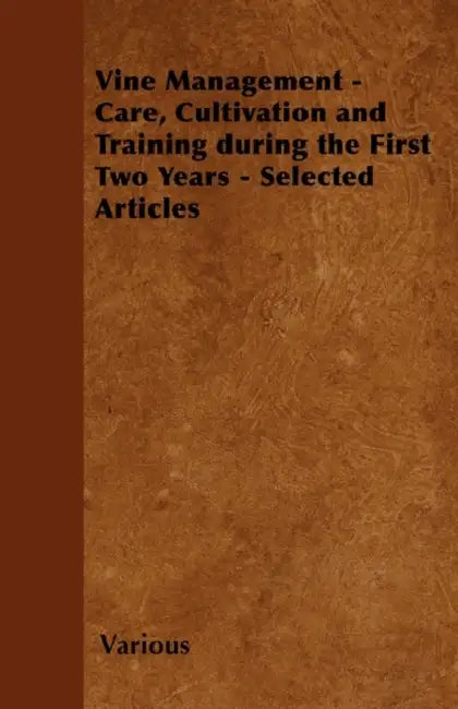 Vine Management - Care, Cultivation and Training During the First Two Years - Selected Articles by Various