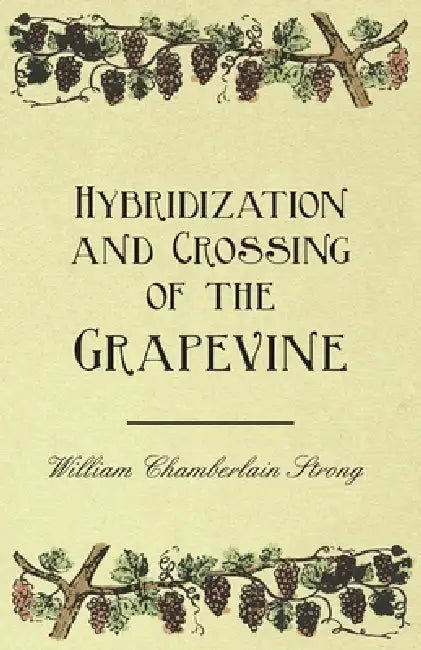 Hybridization and Crossing of the Grapevine by William Chamberlain Strong, Andrew S. Fuller