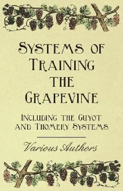 Systems of Training the Grapevine - Including the Guyot and Thomery Systems by Various