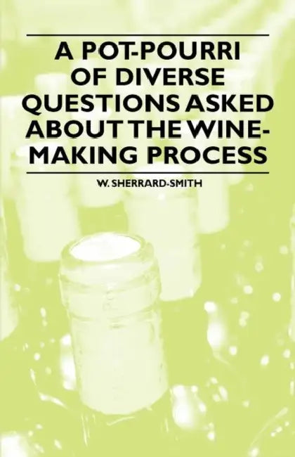 A Pot-Pourri of Diverse Questions Asked about the Wine-Making Process by W. Sherrard-Smith