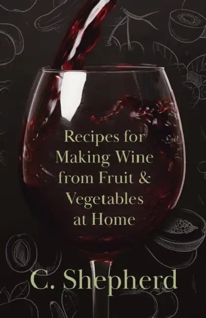 Recipes for Making Wine from Fruit and Vegetables at Home by C. Shepherd