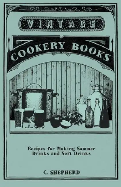 Recipes for Making Summer Drinks and Soft Drinks by C. Shepherd