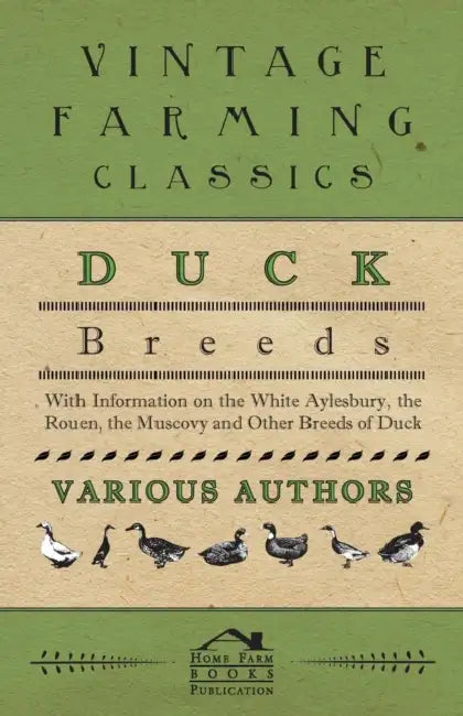 Duck Breeds - With Information on the White Aylesbury, the Rouen, the Muscovy and Other Breeds of Duck by Various