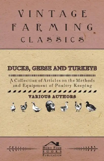 Ducks, Geese and Turkeys - A Collection of Articles on the Methods and Equipment of Poultry Keeping by Various
