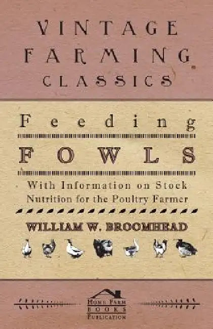 Feeding Fowls - With Information on Stock Nutrition for the Poultry Farmer by William W. Broomhead