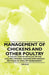 Management of Chickens and Other Poultry - A Collection of Articles on the Culling, Feeding, Housing and Various Methods of Poultry Management by Various