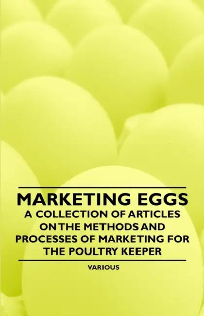 Marketing Eggs - A Collection of Articles on the Methods and Processes of Marketing for the Poultry Keeper by Various