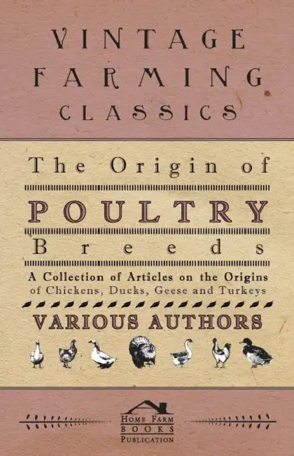 The Origin of Poultry Breeds - A Collection of Articles on the Origins of Chickens, Ducks, Geese and Turkeys by Various