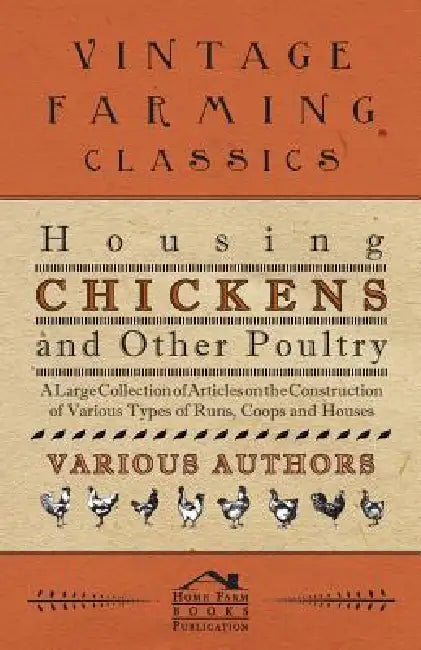 Housing Chickens and Other Poultry - A Large Collection of Articles on the Construction of Various Types of Runs, Coops and Houses by Various