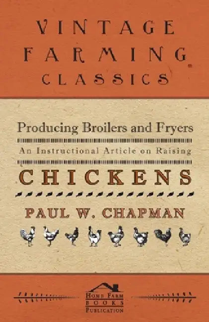 Producing Broilers and Fryers - An Instructional Article on Raising Chickens by Paul W. Chapman
