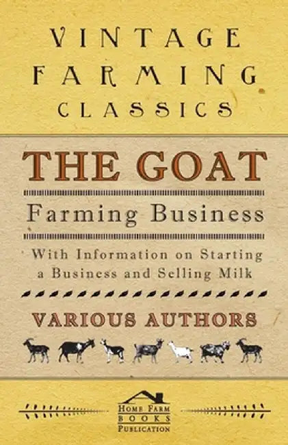 The Goat Farming Business - With Information on Starting a Business and Selling Milk by Berens, E. M.