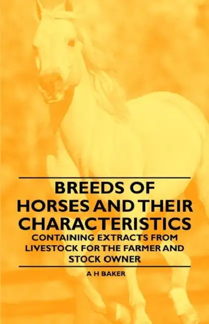 Breeds of Horses and Their Characteristics - Containing Extracts from Livestock for the Farmer and Stock Owner by A. H. Baker
