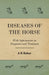Diseases of the Horse - With Information on Diagnosis and Treatment by A. H. Baker