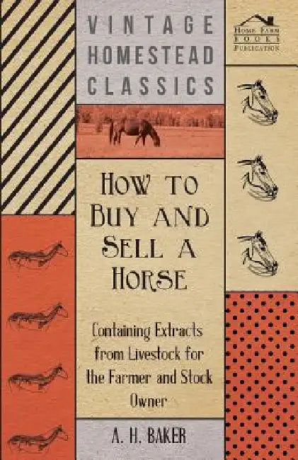 How to Buy and Sell a Horse - Containing Extracts from Livestock for the Farmer and Stock Owner by A. H. Baker
