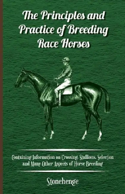 The Principles and Practice of Breeding Race Horses - Containing Information on Crossing, Stallions, Selection and Many Other Aspects of Horse Breedin by Stonehenge