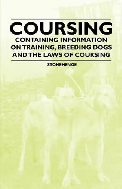 Coursing - Containing Information on Training, Breeding Dogs and the Laws of Coursing by Stonehenge