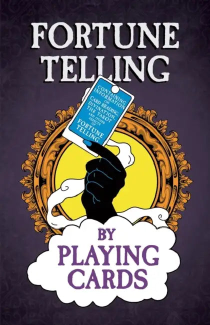 Fortune Telling by Playing Cards - Containing Information on Card Reading, Divination, the Tarot and Other Aspects of Fortune Telling by Anon