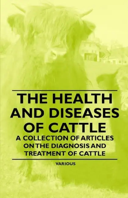 The Health and Diseases of Cattle - A Collection of Articles on the Diagnosis and Treatment of Cattle by Various