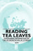 Reading Tea Leaves - Containing Information on the Interpretation of Symbols by Anon