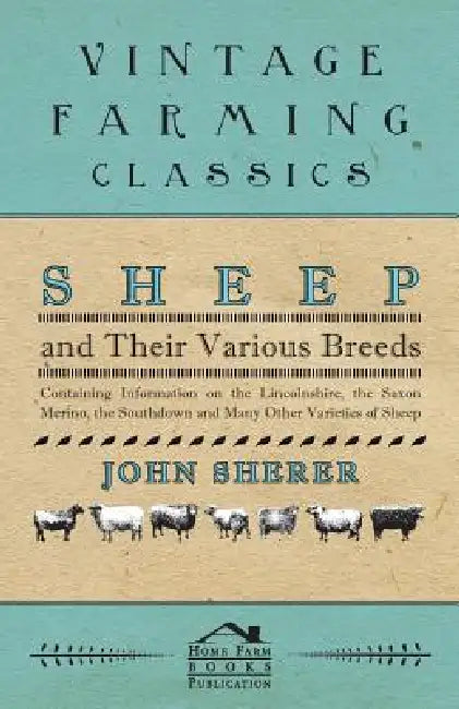 Sheep and Their Various Breeds - Containing Information on the Lincolnshire, the Saxon Merino, the Southdown and Many Other Varieties of Sheep by John Sherer